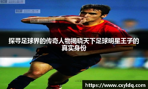 探寻足球界的传奇人物揭晓天下足球明星王子的真实身份
